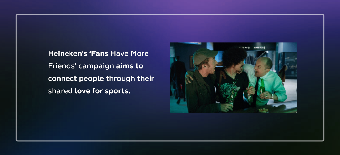 Heineken's ‘Fans Have More Friends’ campaign aims to connect people through their shared love for sports. Product Image