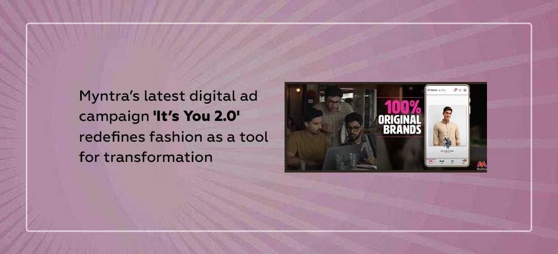 Myntra’s latest digital ad campaign 'It’s You 2.0' redefines fashion as a tool for transformation Product Image